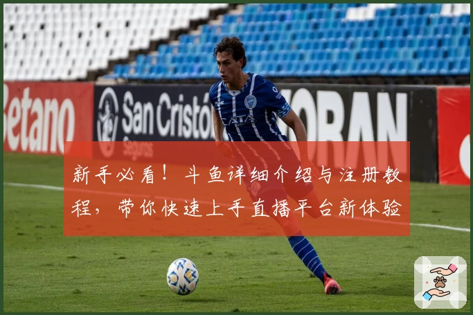 新手必看!斗鱼详细介绍与注册教程,带你快速上手直播平台新体验