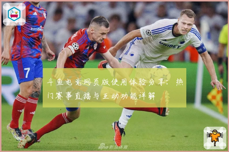 斗鱼电竞网页版使用体验分享:热门赛事直播与互动功能详解