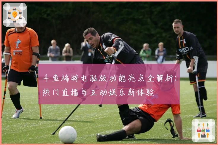 斗鱼端游电脑版功能亮点全解析：热门直播与互动娱乐新体验