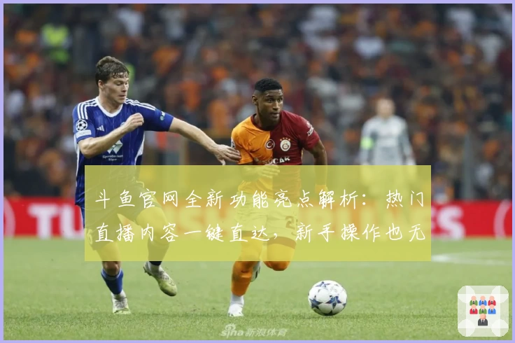 斗鱼官网全新功能亮点解析：热门直播内容一键直达，新手操作也无压力