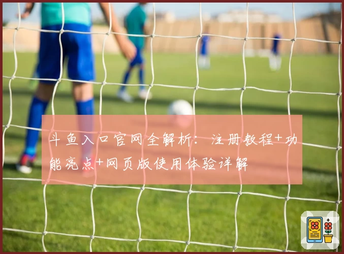 斗鱼入口官网全解析：注册教程+功能亮点+网页版使用体验详解