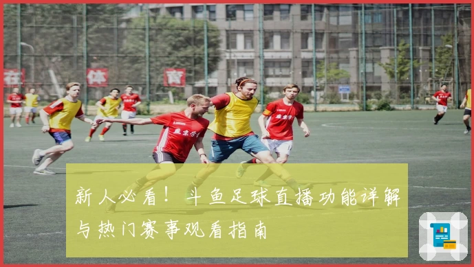 新人必看！斗鱼足球直播功能详解与热门赛事观看指南