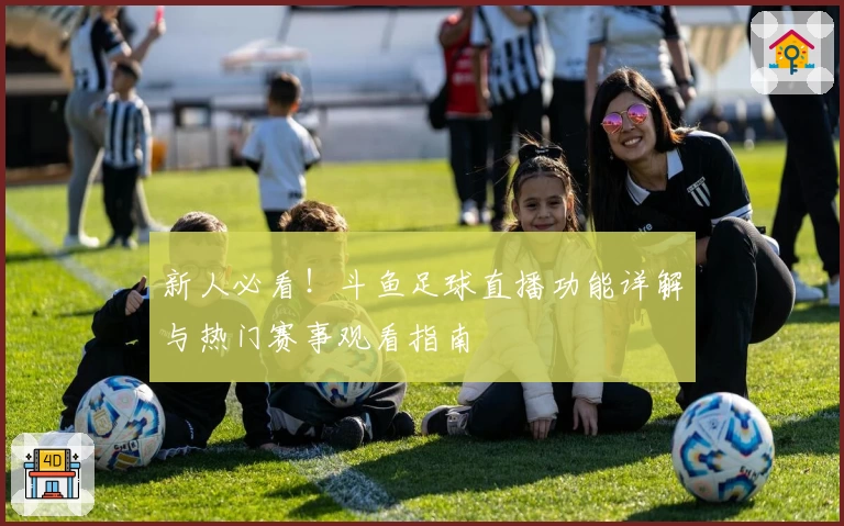 新人必看！斗鱼足球直播功能详解与热门赛事观看指南