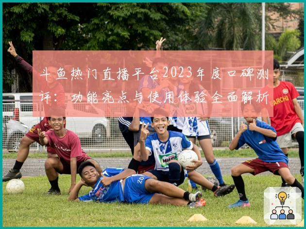 斗鱼热门直播平台2023年度口碑测评：功能亮点与使用体验全面解析