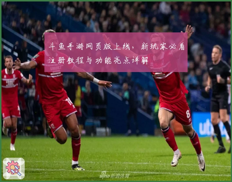 斗鱼手游网页版上线，新玩家必看注册教程与功能亮点详解