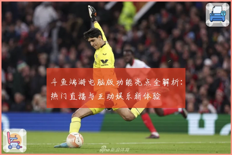 斗鱼端游电脑版功能亮点全解析：热门直播与互动娱乐新体验